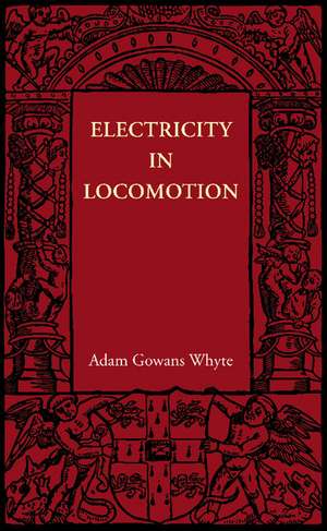 Electricity in Locomotion: An Account of its Mechanism, its Achievements, and its Prospects de Adam Gowans Whyte