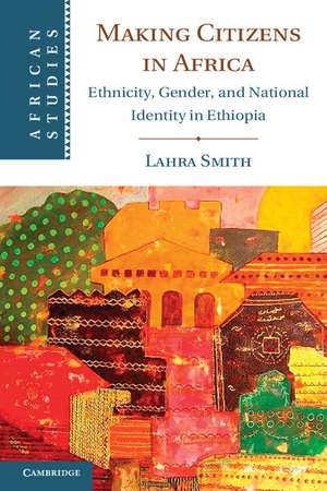 Making Citizens in Africa: Ethnicity, Gender, and National Identity in Ethiopia de Lahra Smith