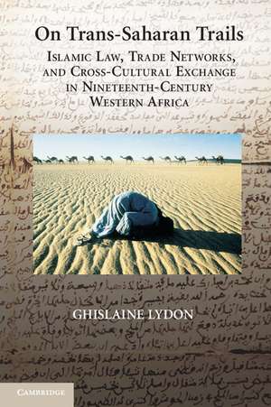 On Trans-Saharan Trails: Islamic Law, Trade Networks, and Cross-Cultural Exchange in Nineteenth-Century Western Africa de Ghislaine Lydon