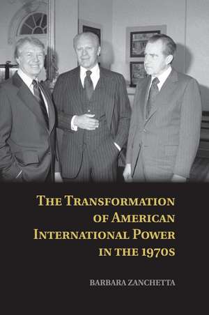 The Transformation of American International Power in the 1970s de Barbara Zanchetta