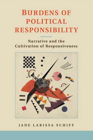 Burdens of Political Responsibility: Narrative and the Cultivation of Responsiveness de Jade Larissa Schiff