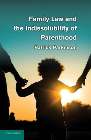 Family Law and the Indissolubility of Parenthood de Patrick Parkinson