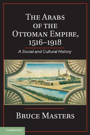 The Arabs of the Ottoman Empire, 1516–1918: A Social and Cultural History de Bruce Masters