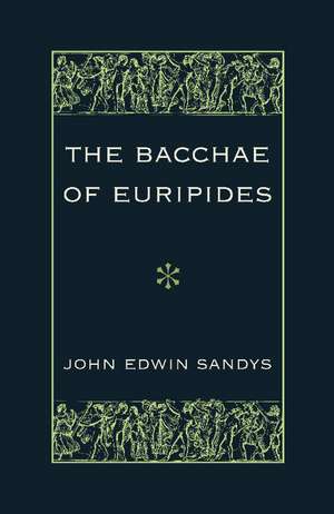 The Bacchae of Euripides: With Critical and Explanatory Notes and with Numerous Illustrations from Works of Ancient Art de John Edwin Sandys