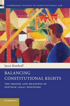 Balancing Constitutional Rights: The Origins and Meanings of Postwar Legal Discourse de Jacco Bomhoff