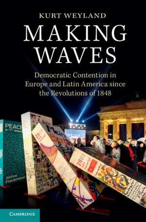 Making Waves: Democratic Contention in Europe and Latin America since the Revolutions of 1848 de Kurt Weyland