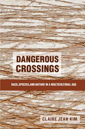 Dangerous Crossings: Race, Species, and Nature in a Multicultural Age de Claire Jean Kim