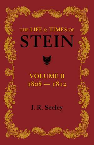 The Life and Times of Stein: Volume 2: Or, Germany and Prussia in the Napoleonic Age de J. R. Seeley