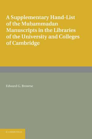 A Supplementary Hand-list of the Muhammadan Manuscripts Preserved in the Libraries of the University and Colleges of Cambridge de Edward G. Browne