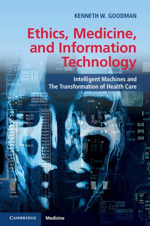 Ethics, Medicine, and Information Technology: Intelligent Machines and the Transformation of Health Care de Kenneth W. Goodman