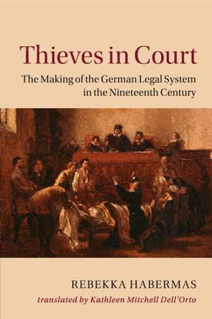 Thieves in Court: The Making of the German Legal System in the Nineteenth Century de Rebekka Habermas