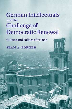 German Intellectuals and the Challenge of Democratic Renewal: Culture and Politics after 1945 de Sean A. Forner