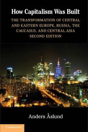 How Capitalism Was Built: The Transformation of Central and Eastern Europe, Russia, the Caucasus, and Central Asia de Anders Aslund