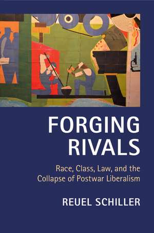 Forging Rivals: Race, Class, Law, and the Collapse of Postwar Liberalism de Reuel Schiller