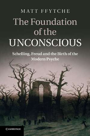 The Foundation of the Unconscious: Schelling, Freud and the Birth of the Modern Psyche de Matt Ffytche