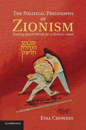 The Political Philosophy of Zionism: Trading Jewish Words for a Hebraic Land de Eyal Chowers