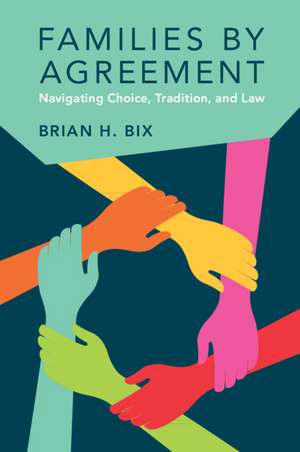 Families by Agreement: Navigating Choice, Tradition, and Law de Brian H. Bix