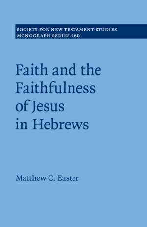 Faith and the Faithfulness of Jesus in Hebrews de Matthew C. Easter