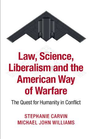 Law, Science, Liberalism and the American Way of Warfare: The Quest for Humanity in Conflict de Stephanie Carvin