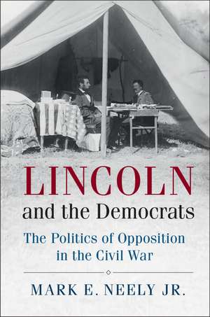 Lincoln and the Democrats: The Politics of Opposition in the Civil War de Mark E. Neely, Jr