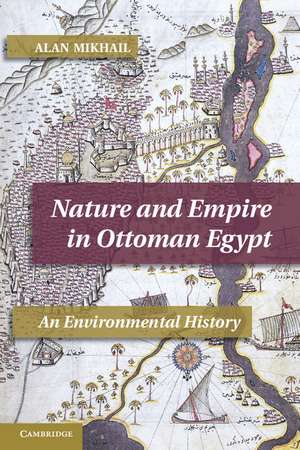 Nature and Empire in Ottoman Egypt: An Environmental History de Alan Mikhail