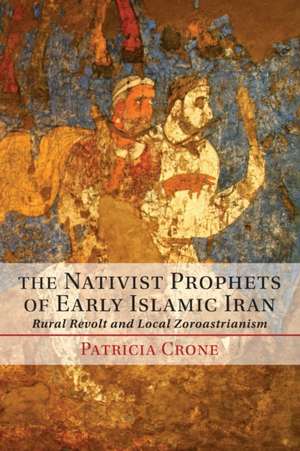 The Nativist Prophets of Early Islamic Iran: Rural Revolt and Local Zoroastrianism de Patricia Crone