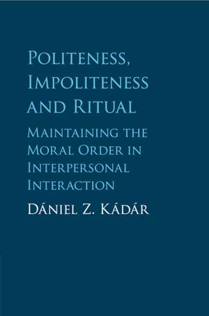 Politeness, Impoliteness and Ritual: Maintaining the Moral Order in Interpersonal Interaction de Dániel Z. Kádár