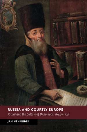 Russia and Courtly Europe: Ritual and the Culture of Diplomacy, 1648–1725 de Jan Hennings