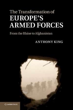 The Transformation of Europe's Armed Forces: From the Rhine to Afghanistan de Anthony King