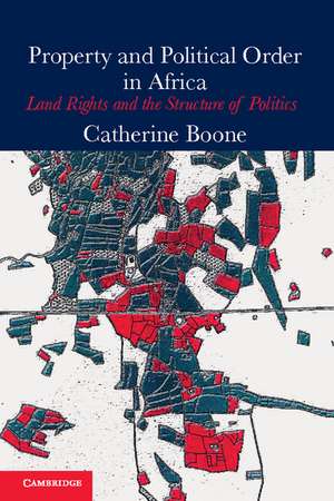 Property and Political Order in Africa: Land Rights and the Structure of Politics de Catherine Boone