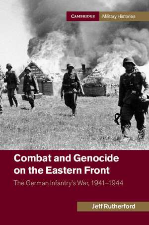 Combat and Genocide on the Eastern Front: The German Infantry's War, 1941–1944 de Jeff Rutherford