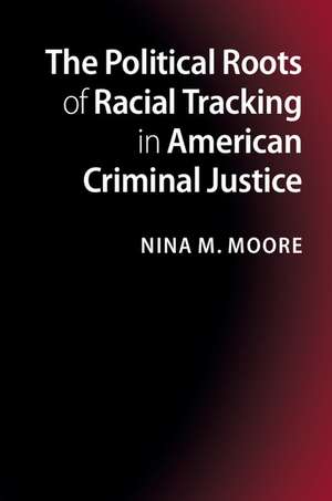 The Political Roots of Racial Tracking in American Criminal Justice de Nina M. Moore