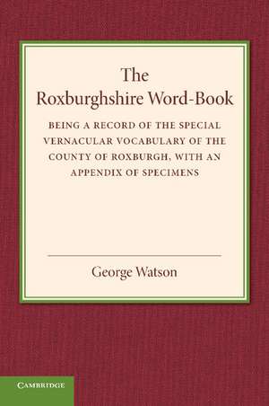 The Roxburghshire Word-Book: Being a Record of the Special Vernacular Vocabulary of the County of Roxburgh de George Watson