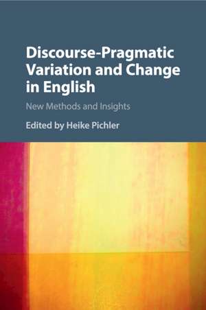 Discourse-Pragmatic Variation and Change in English: New Methods and Insights de Heike Pichler