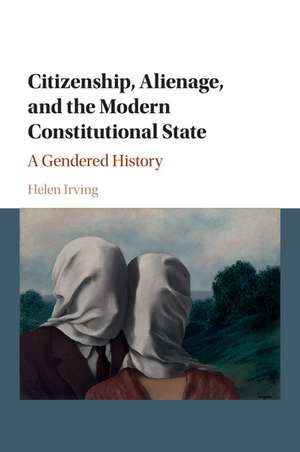 Citizenship, Alienage, and the Modern Constitutional State: A Gendered History de Helen Irving