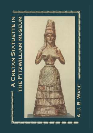 A Cretan Statuette in the Fitzwilliam Museum: A Study in Minoan Costume de A. J. B. Wace