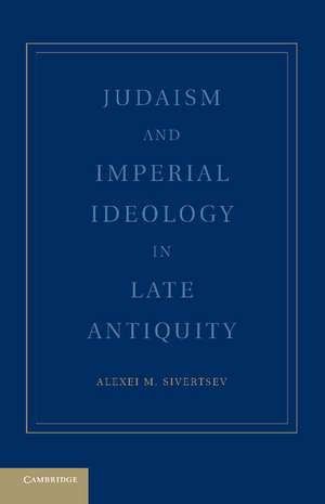 Judaism and Imperial Ideology in Late Antiquity de Alexei M. Sivertsev