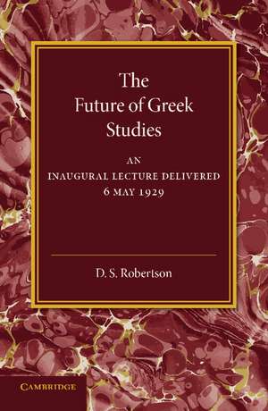 The Future of Greek Studies: An Inaugural Lecture de D. S. Robertson