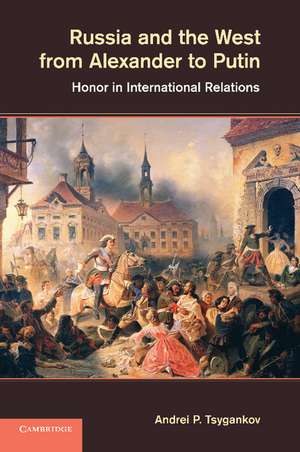 Russia and the West from Alexander to Putin: Honor in International Relations de Andrei P. Tsygankov