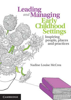 Leading and Managing Early Childhood Settings: Inspiring People, Places and Practices de Nadine Louise McCrea