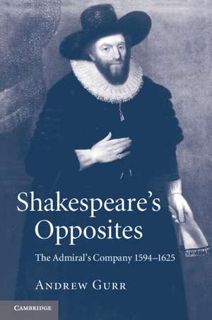 Shakespeare's Opposites: The Admiral's Company 1594–1625 de Andrew Gurr