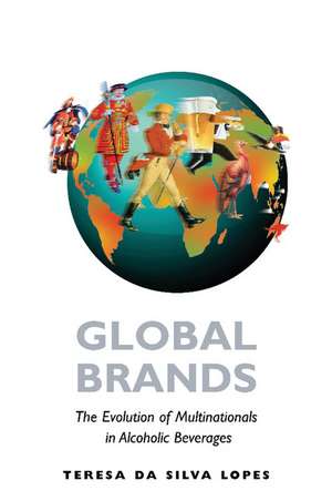 Global Brands: The Evolution of Multinationals in Alcoholic Beverages de Teresa da Silva Lopes