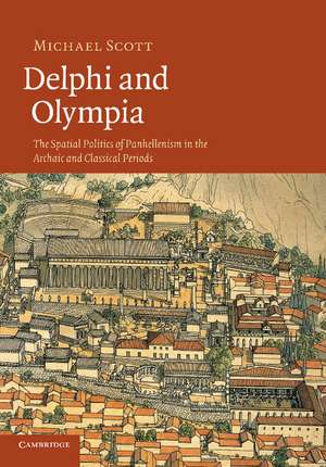 Delphi and Olympia: The Spatial Politics of Panhellenism in the Archaic and Classical Periods de Michael Scott