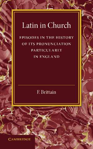 Latin in Church: Episodes in the History of its Pronunciation, Particularly in England de F. Brittain