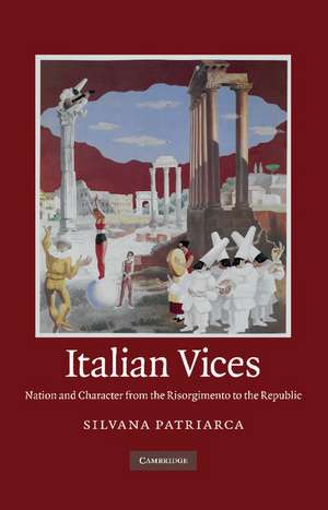 Italian Vices: Nation and Character from the Risorgimento to the Republic de Silvana Patriarca