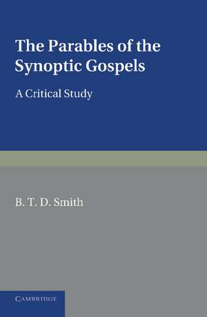 The Parables of the Synoptic Gospels: A Critical Study de B. T. D. Smith