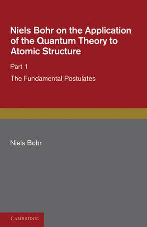 Niels Bohr on the Application of the Quantum Theory to Atomic Structure, Part 1, The Fundamental Postulates de Niels Bohr