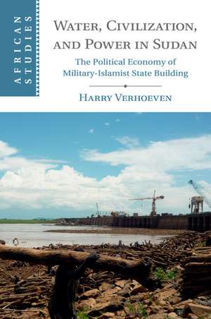 Water, Civilisation and Power in Sudan: The Political Economy of Military-Islamist State Building de Harry Verhoeven