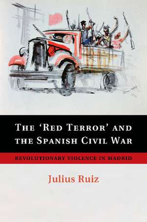 The 'Red Terror' and the Spanish Civil War: Revolutionary Violence in Madrid de Julius Ruiz