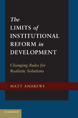 The Limits of Institutional Reform in Development: Changing Rules for Realistic Solutions de Matt Andrews